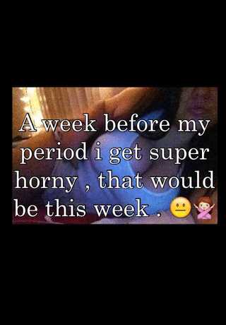 Horny Before Period